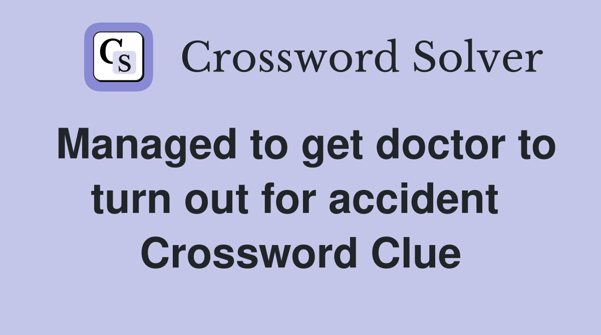 Managed to get doctor to turn out for accident  Crossword Clue