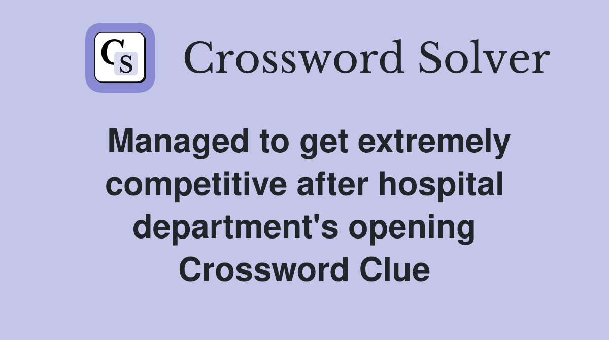 Managed to get extremely competitive after hospital department's opening Crossword Clue