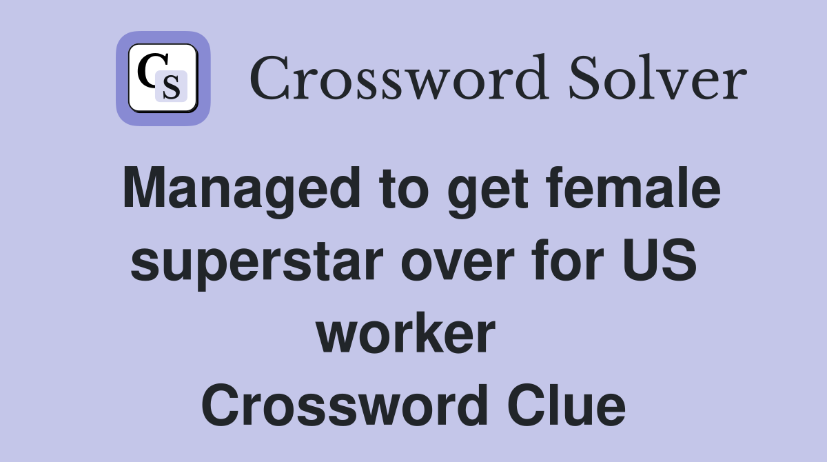 Managed to get female superstar over for US worker  Crossword Clue