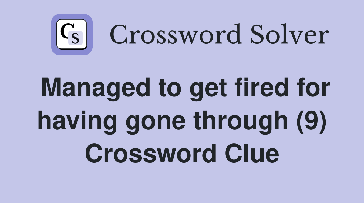 Managed to get fired for having gone through (9) Crossword Clue