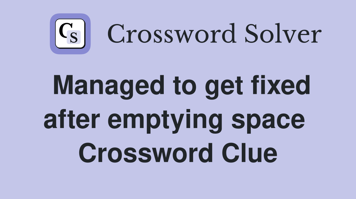Managed to get fixed after emptying space  Crossword Clue