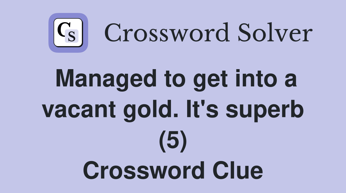 Managed to get into a vacant gold. It's superb (5) Crossword Clue