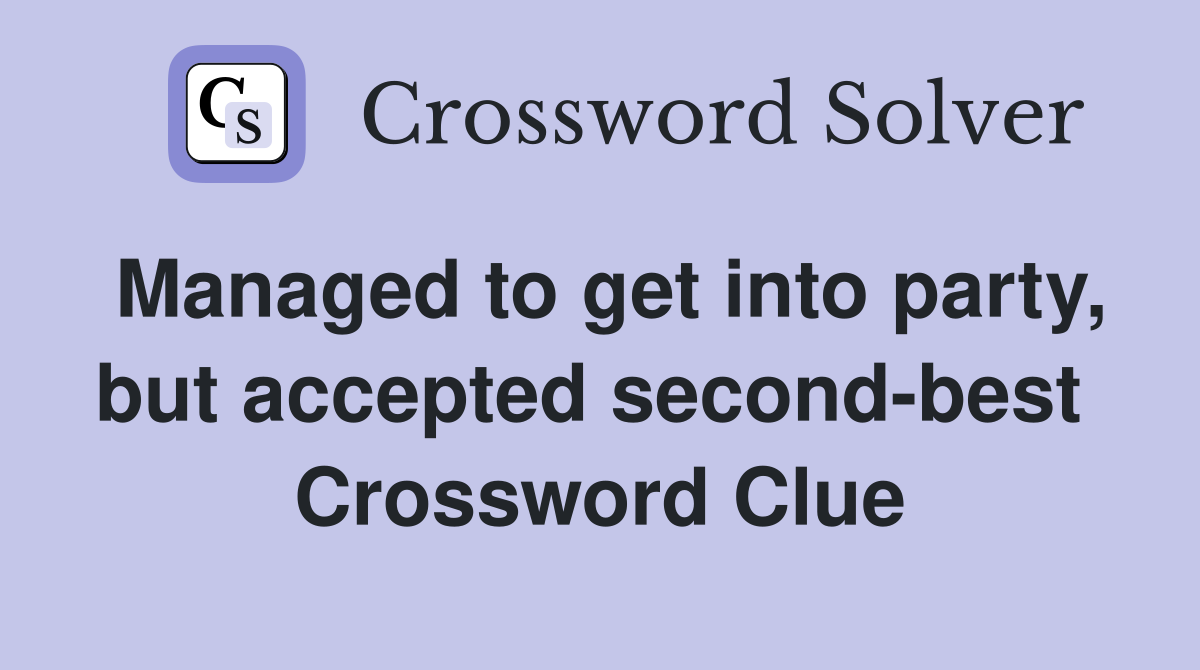 Managed to get into party, but accepted second-best  Crossword Clue