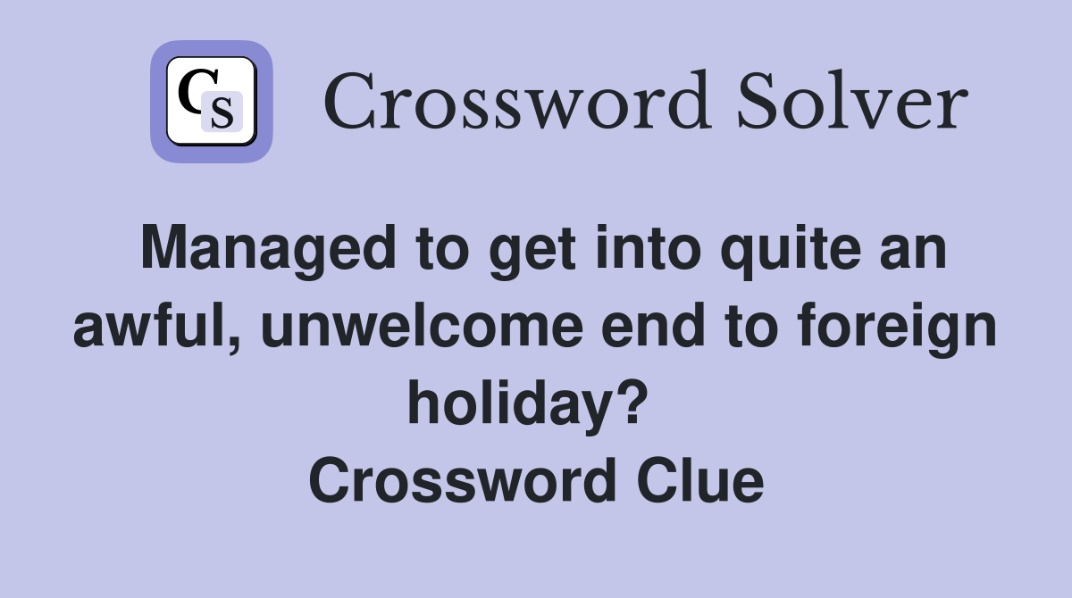 Managed to get into quite an awful, unwelcome end to foreign holiday?  Crossword Clue