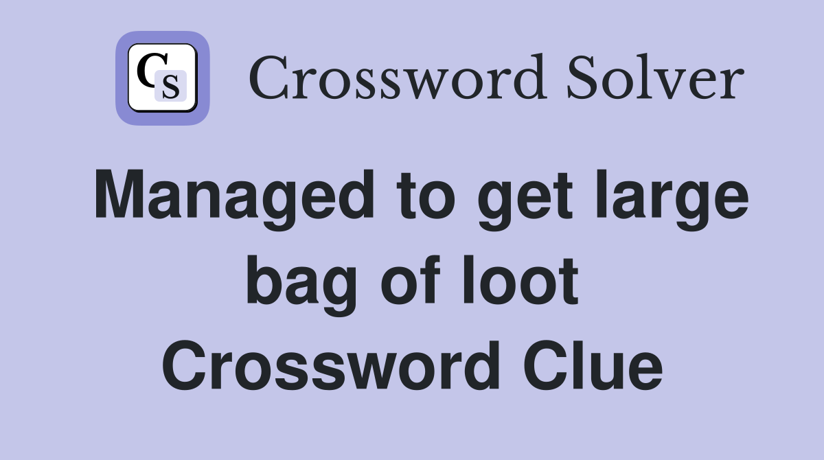 Managed to get large bag of loot Crossword Clue