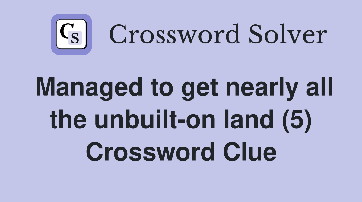 Managed to get nearly all the unbuilt-on land (5) Crossword Clue
