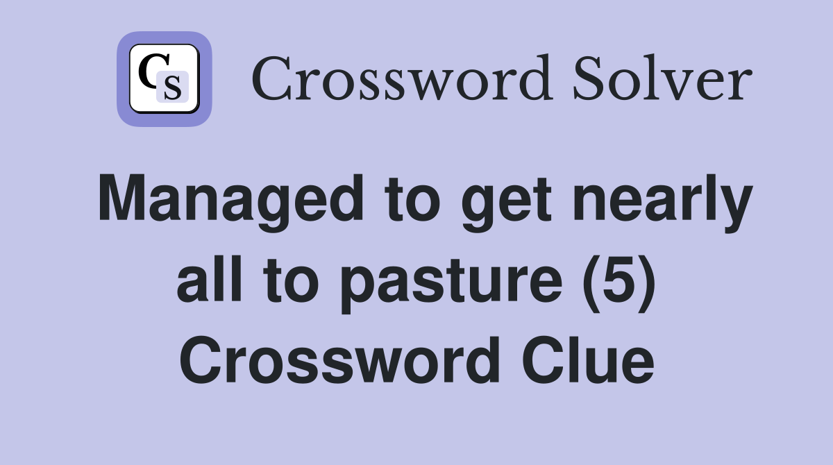 Managed to get nearly all to pasture (5) Crossword Clue