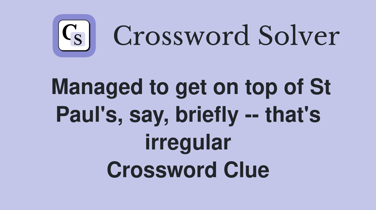 Managed to get on top of St Paul's, say, briefly -- that's irregular Crossword Clue