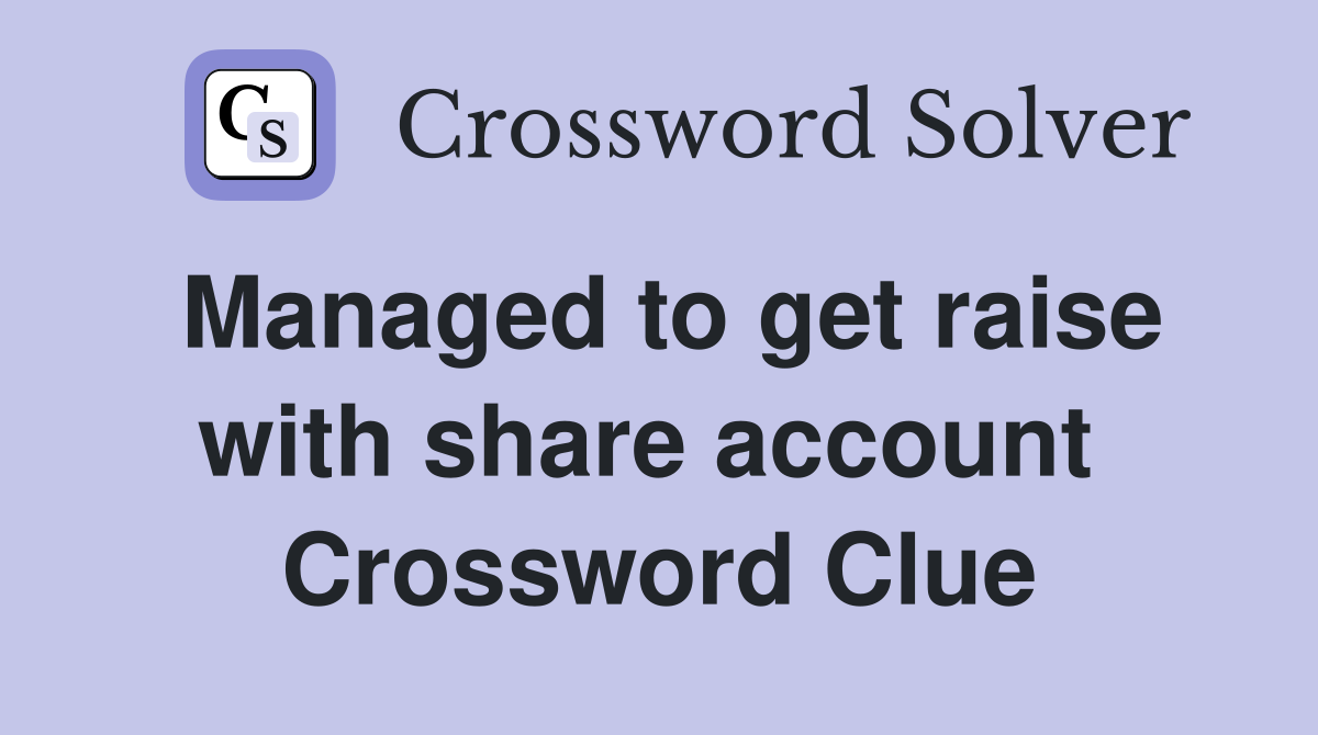 Managed to get raise with share account  Crossword Clue