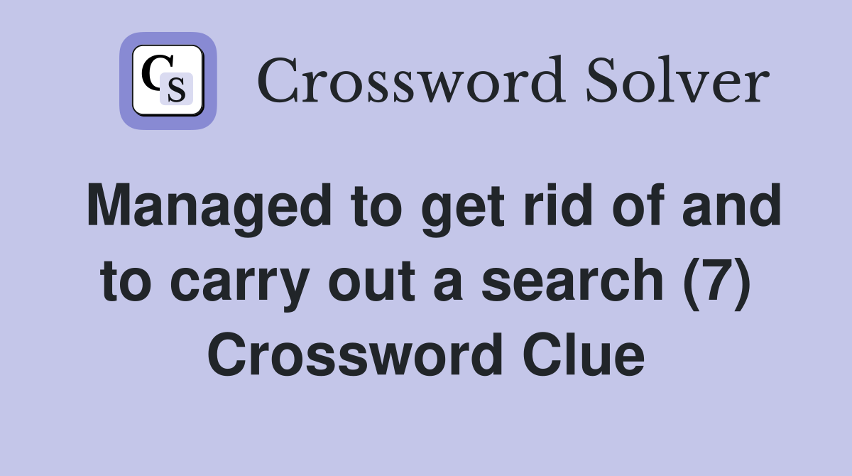 Managed to get rid of and to carry out a search (7) Crossword Clue