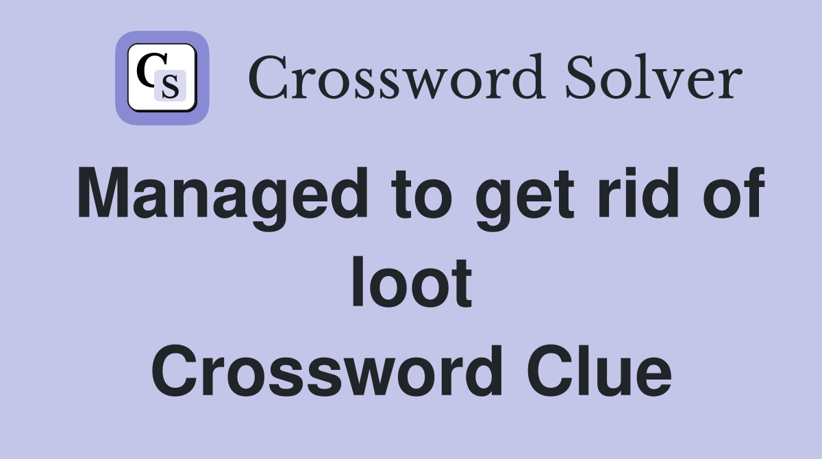 Managed to get rid of loot Crossword Clue