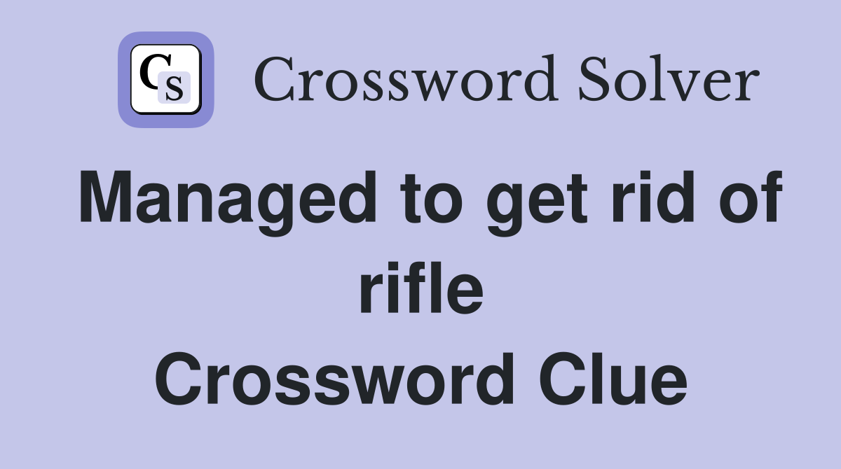 Managed to get rid of rifle Crossword Clue