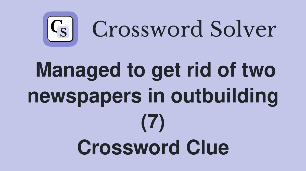 Managed to get rid of two newspapers in outbuilding (7) Crossword Clue