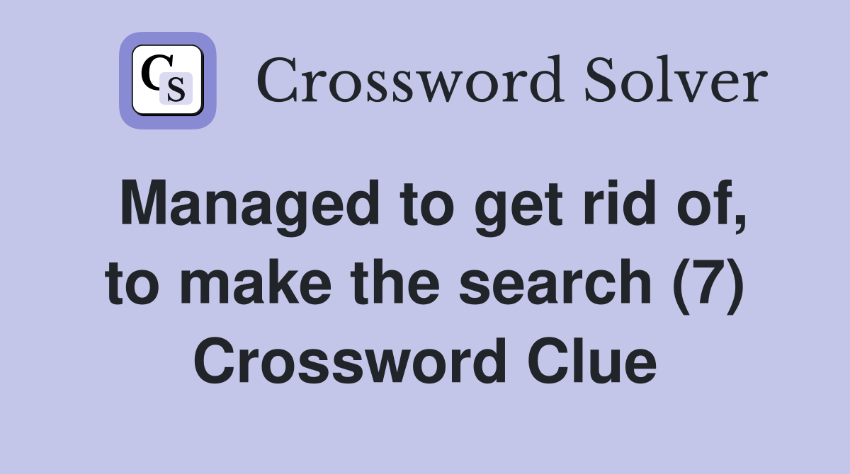 Managed to get rid of, to make the search (7) Crossword Clue