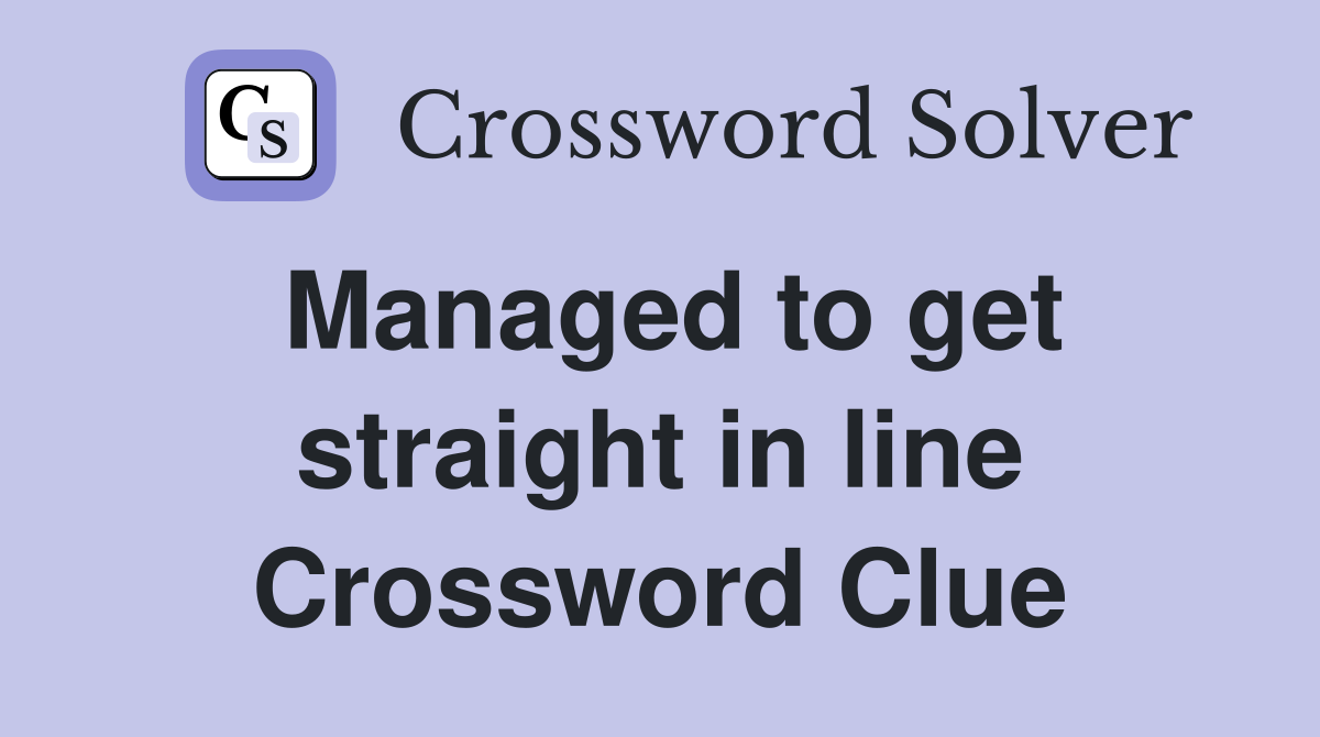 Managed to get straight in line Crossword Clue