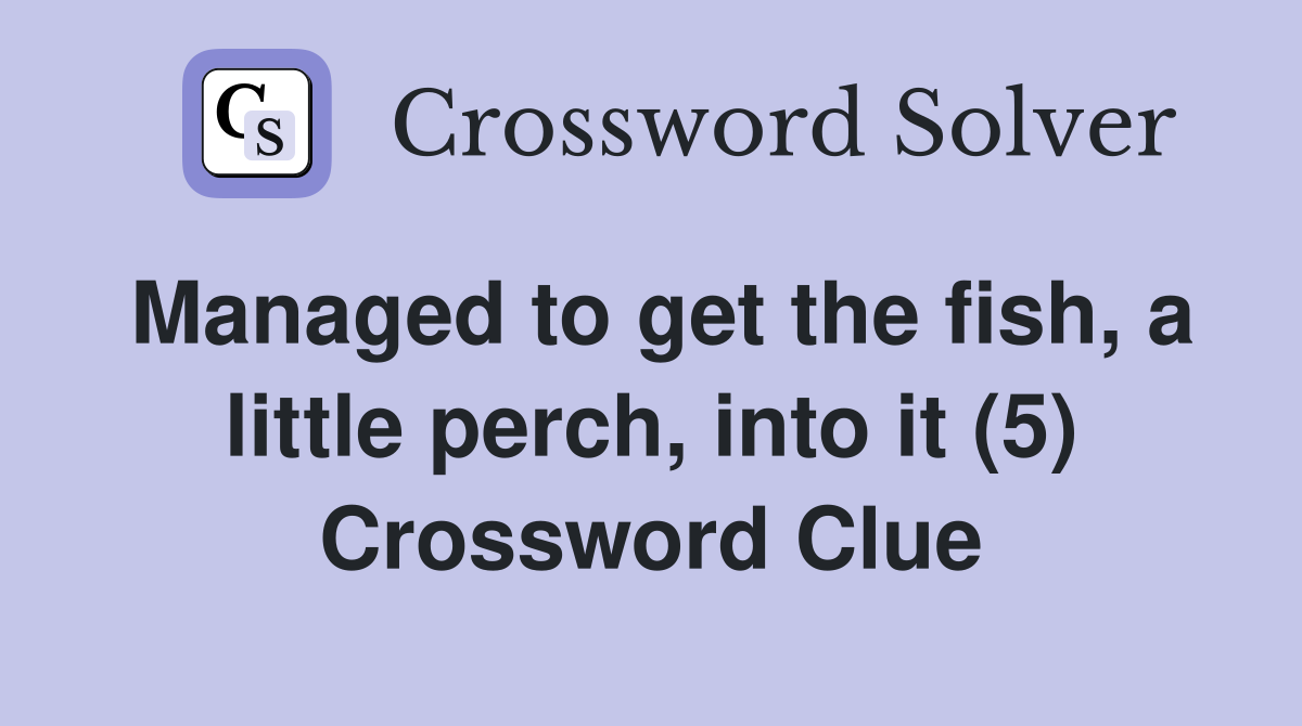 Managed to get the fish, a little perch, into it (5) Crossword Clue