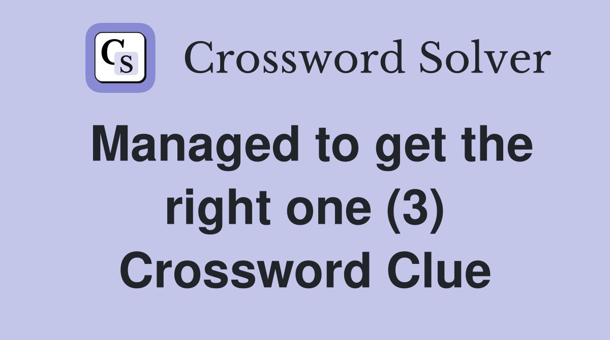 Managed to get the right one (3) Crossword Clue