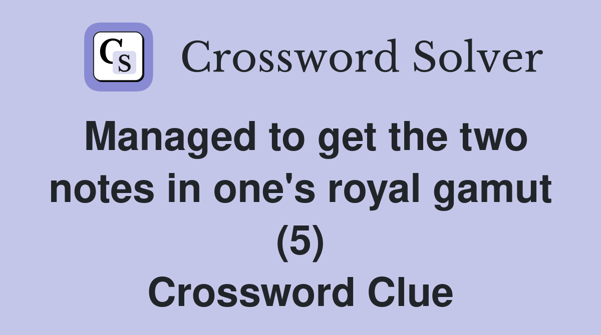 Managed to get the two notes in one's royal gamut (5) Crossword Clue