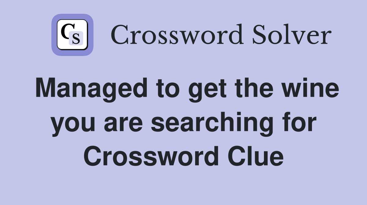 Managed to get the wine you are searching for Crossword Clue