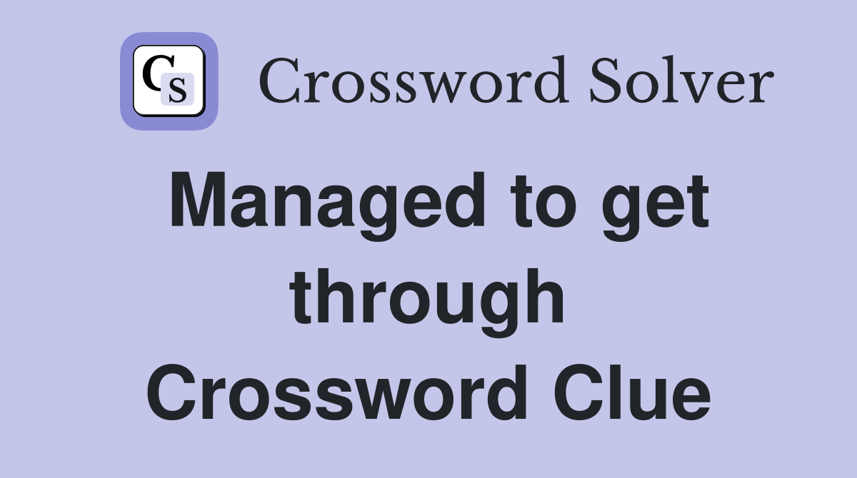 Managed to get through Crossword Clue