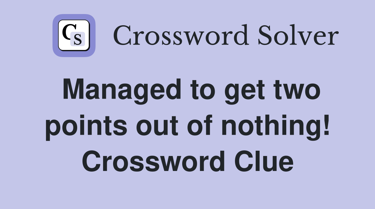 Managed to get two points out of nothing! Crossword Clue