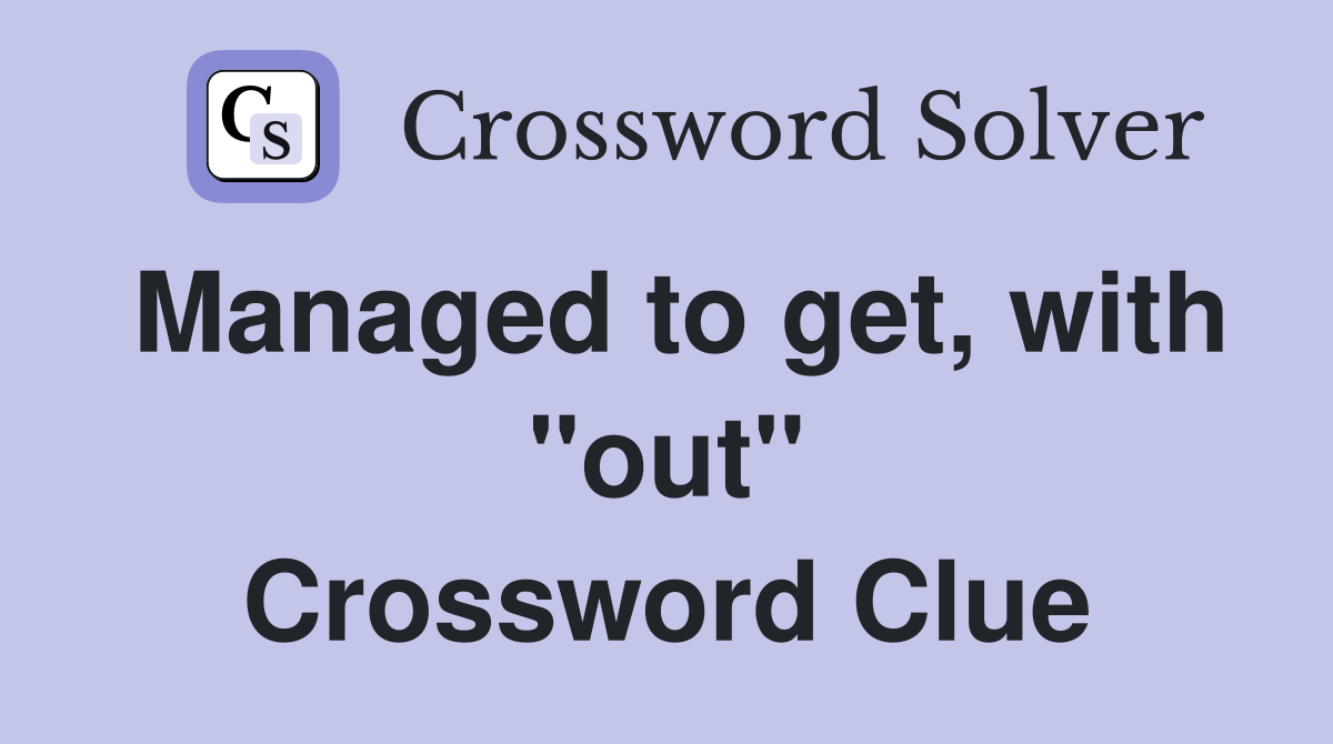 Managed to get, with "out" Crossword Clue