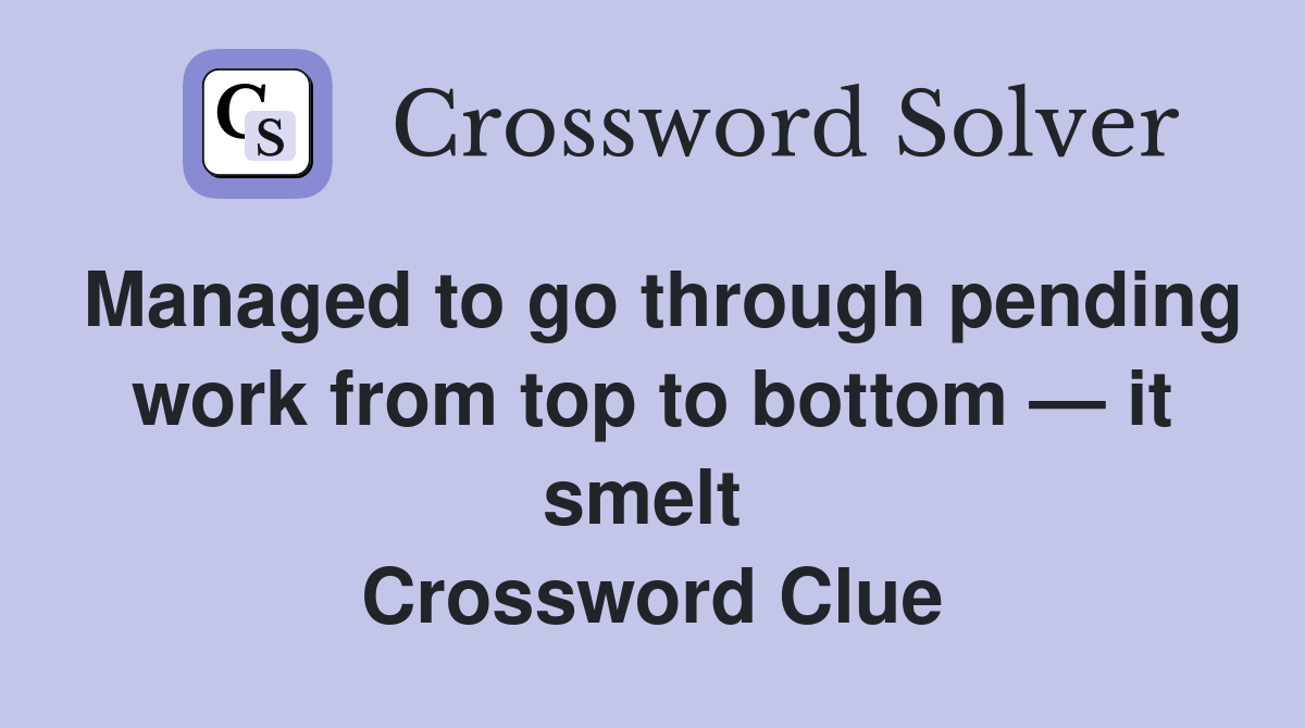 Managed to go through pending work from top to bottom — it smelt  Crossword Clue