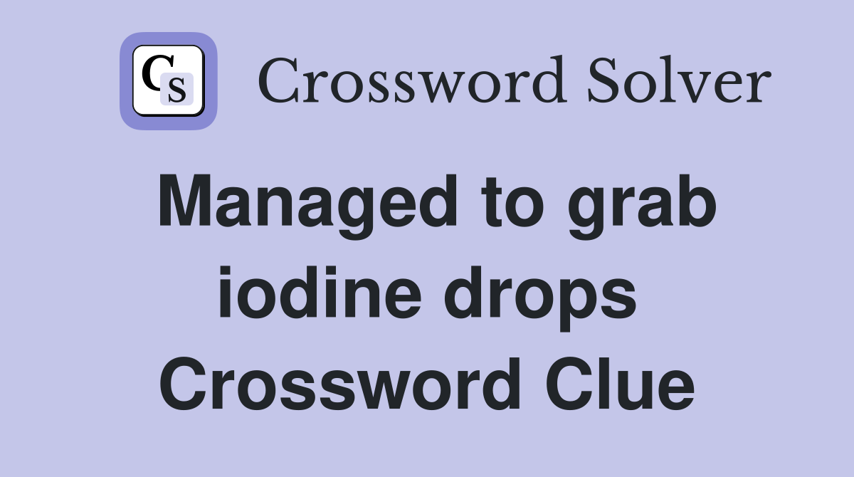 Managed to grab iodine drops Crossword Clue
