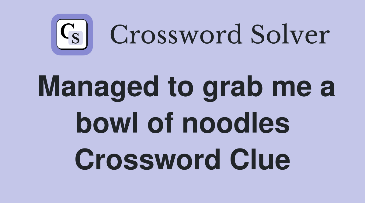 Managed to grab me a bowl of noodles Crossword Clue