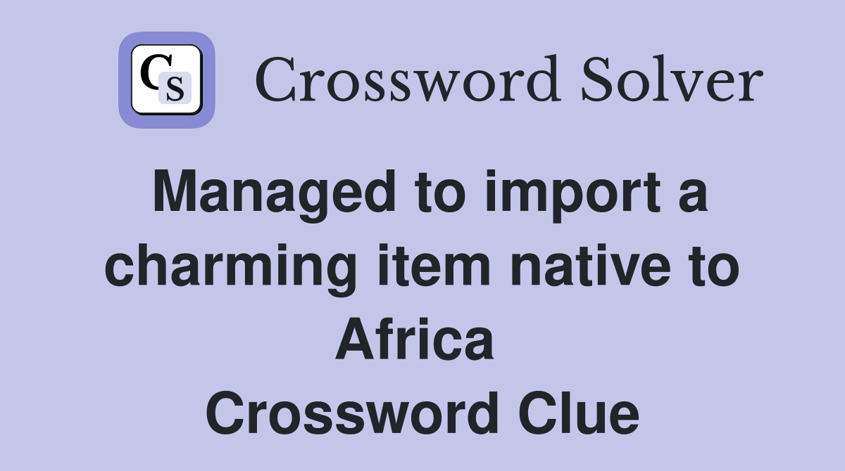 Managed to import a charming item native to Africa  Crossword Clue