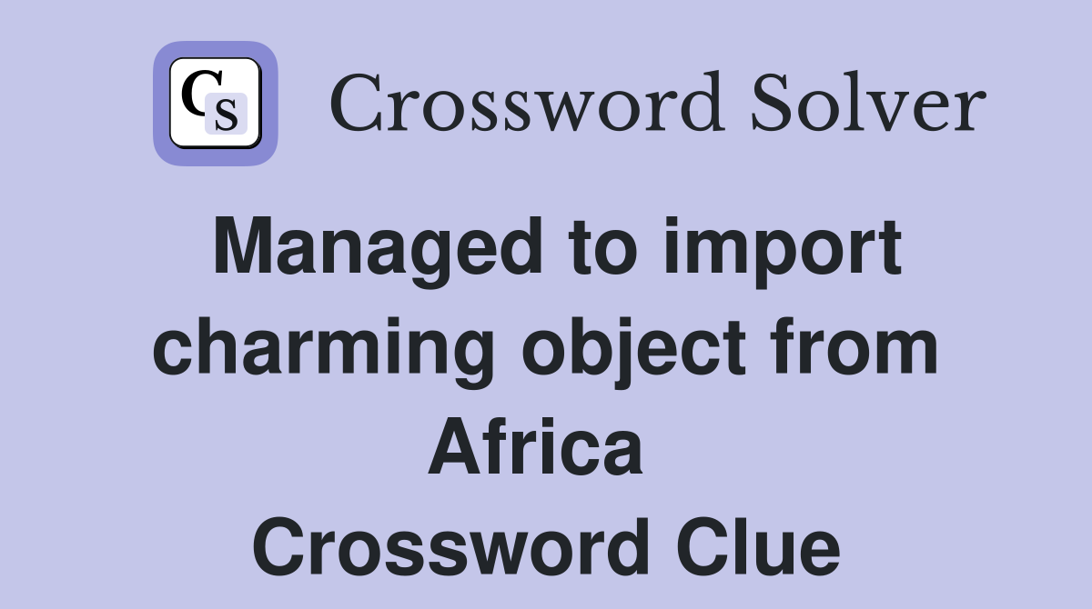Managed to import charming object from Africa  Crossword Clue