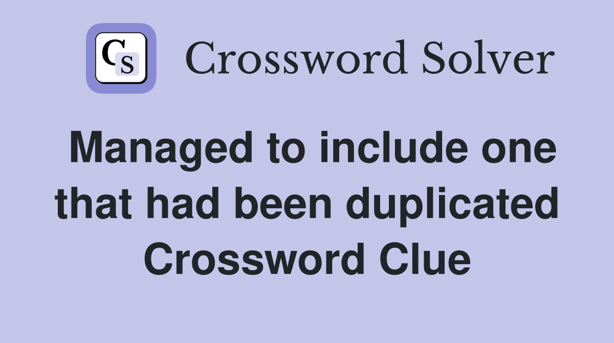 Managed to include one that had been duplicated Crossword Clue