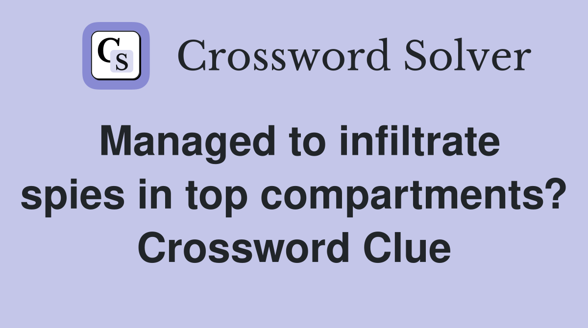 Managed to infiltrate spies in top compartments? Crossword Clue