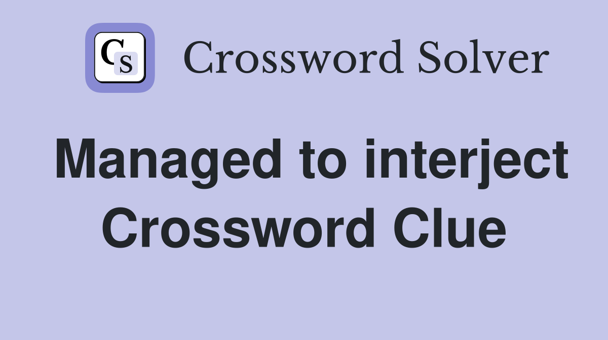 Managed to interject Crossword Clue