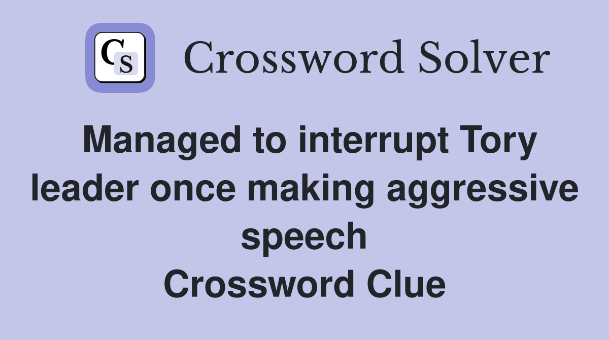 Managed to interrupt Tory leader once making aggressive speech Crossword Clue