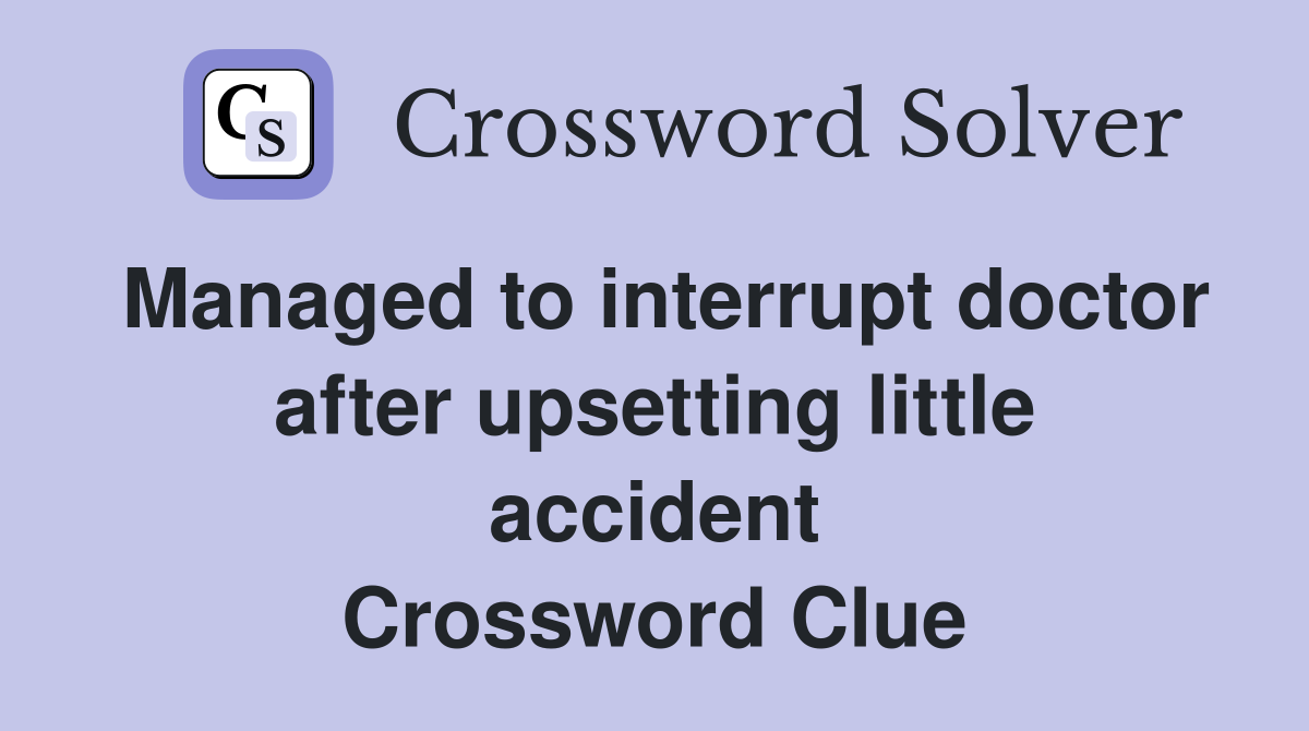 Managed to interrupt doctor after upsetting little accident Crossword Clue