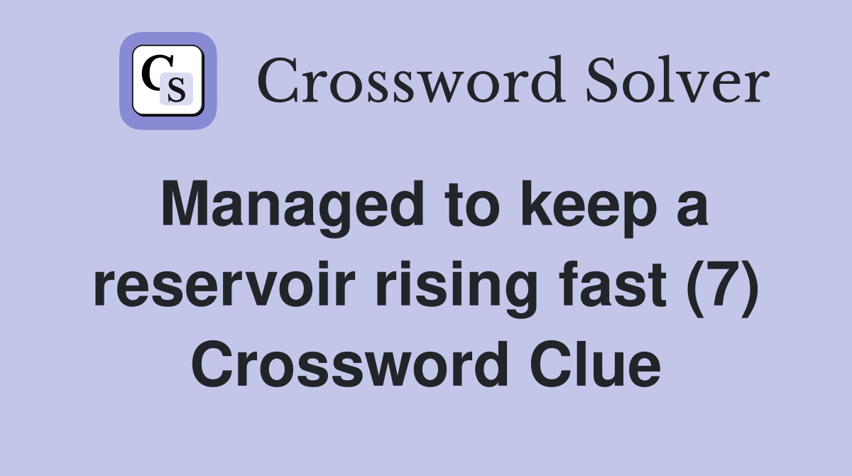 Managed to keep a reservoir rising fast (7) Crossword Clue