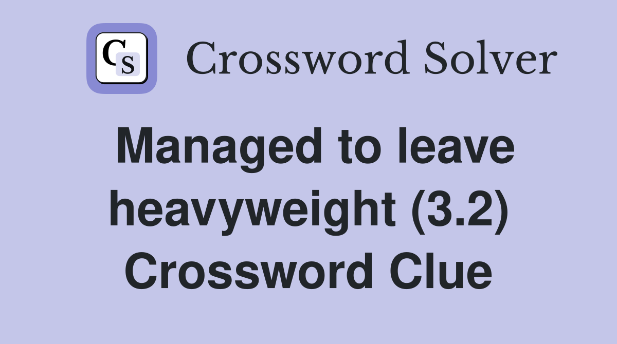Managed to leave heavyweight (3.2) Crossword Clue