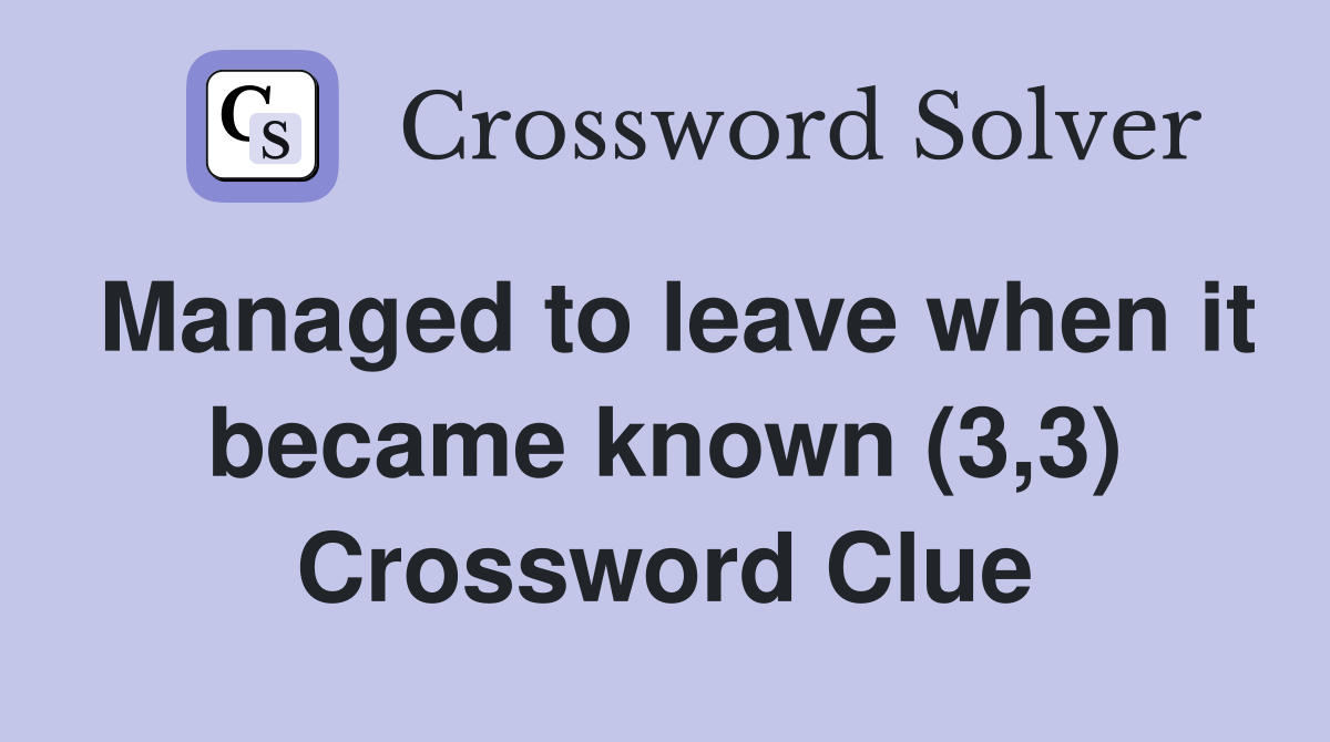 Managed to leave when it became known (3,3) Crossword Clue