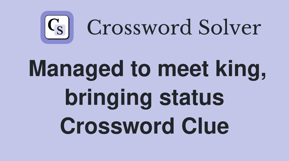 Managed to meet king, bringing status Crossword Clue