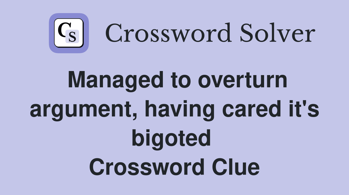 Managed to overturn argument, having cared it's bigoted  Crossword Clue