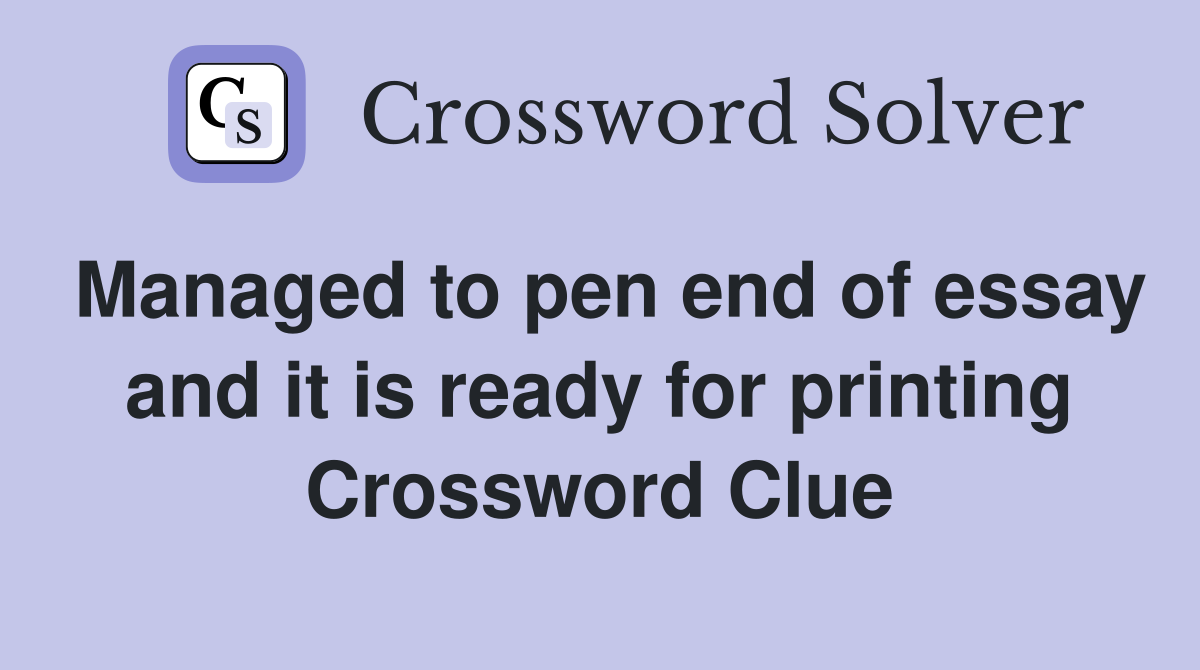 Managed to pen end of essay and it is ready for printing Crossword Clue