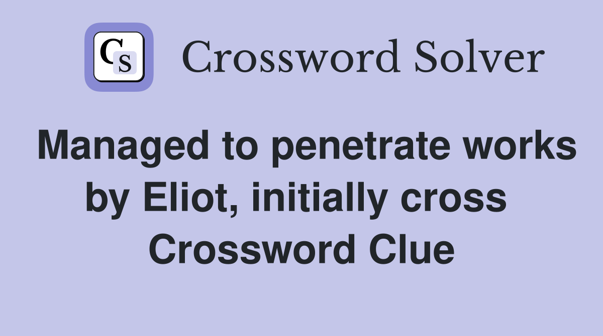 Managed to penetrate works by Eliot, initially cross  Crossword Clue
