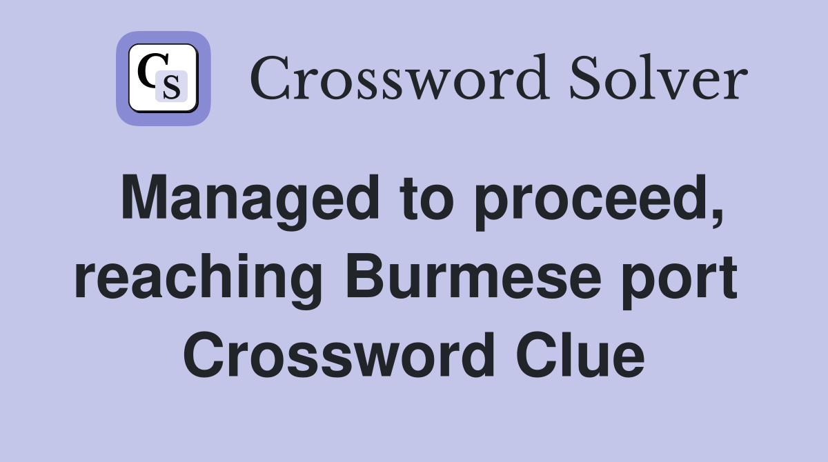Managed to proceed, reaching Burmese port  Crossword Clue