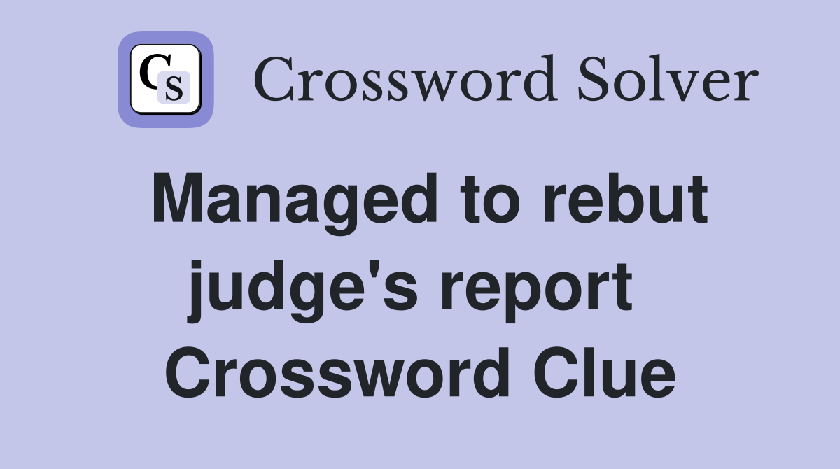 Managed to rebut judge's report  Crossword Clue