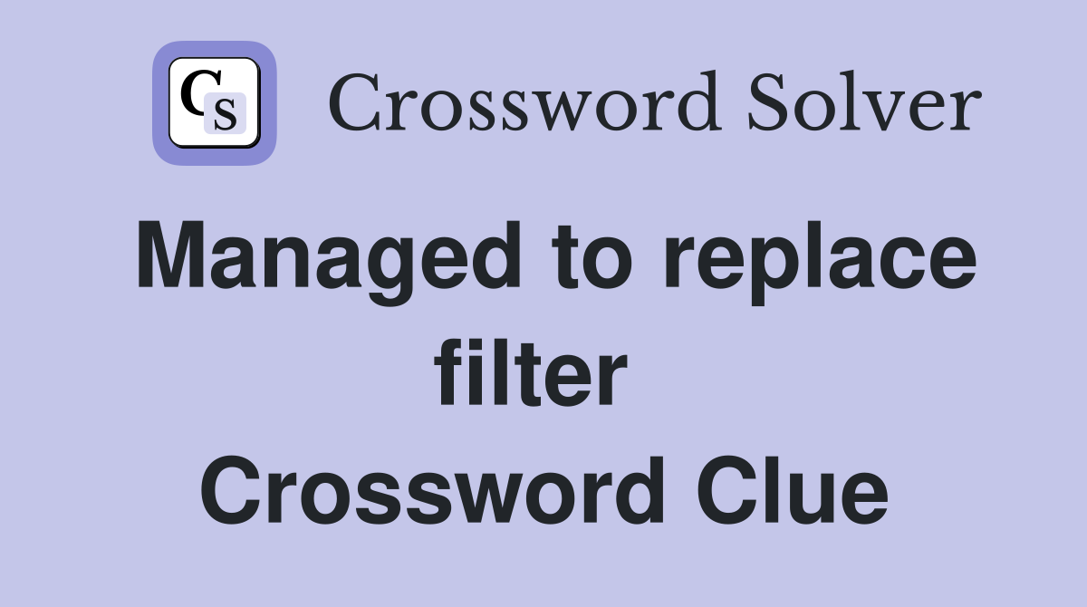 Managed to replace filter  Crossword Clue