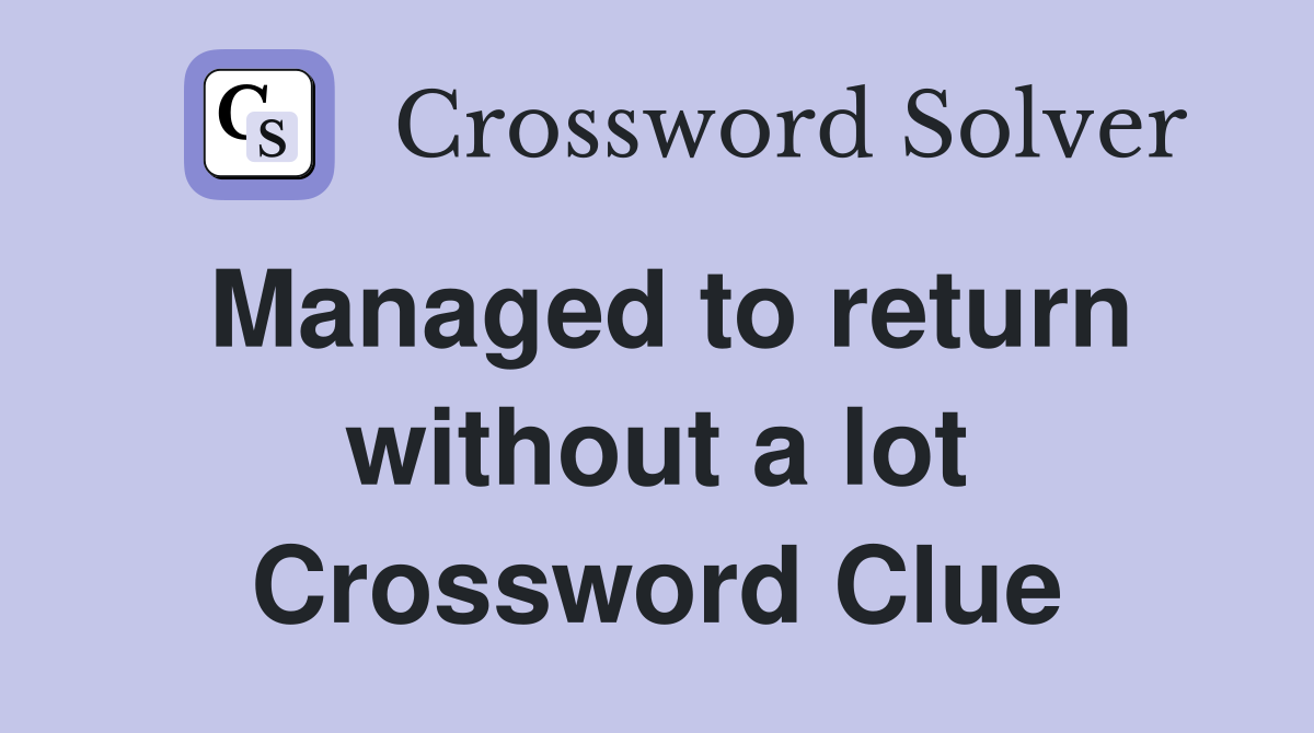 Managed to return without a lot Crossword Clue