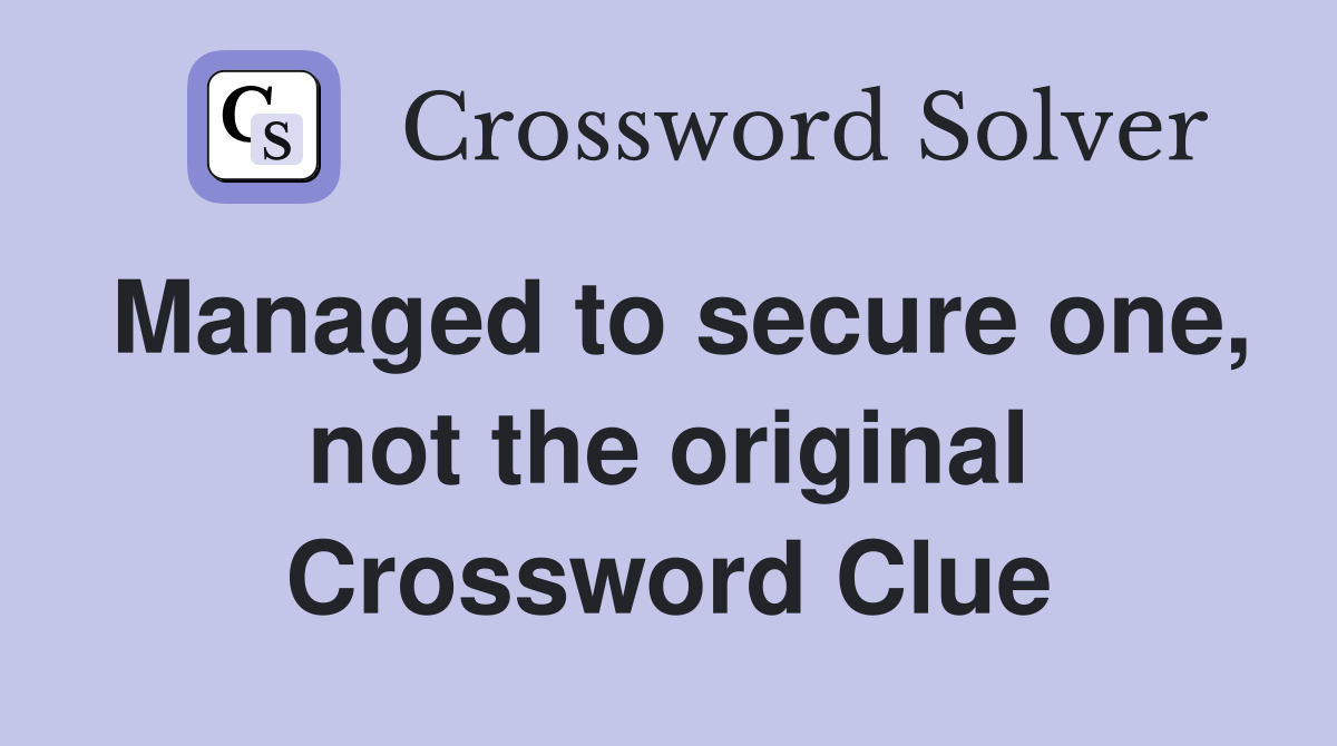 Managed to secure one, not the original Crossword Clue