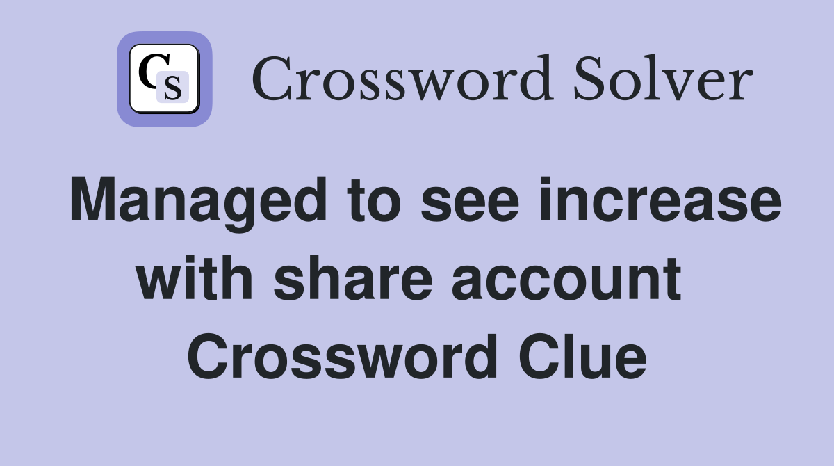 Managed to see increase with share account  Crossword Clue