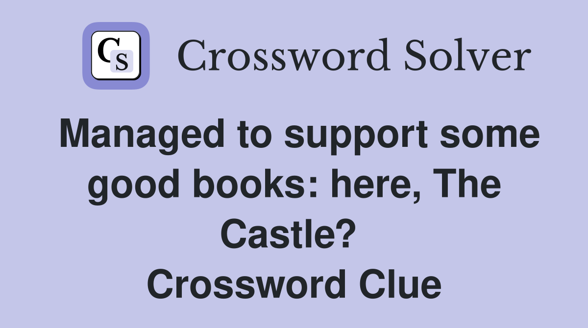 Managed to support some good books: here, The Castle?  Crossword Clue